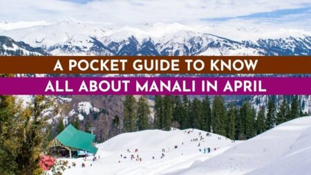 Know all about Manali if you planning a trip in April month