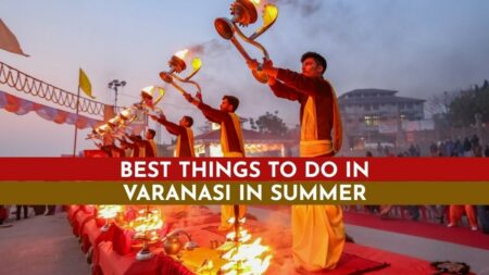 What to do in Varanasi in summer